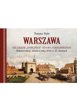 Warszawa szlakiem "Gościnca" Adama Jarzębskiego. Rekonstrukcja miasta z roku 1643 w 25 obrazach